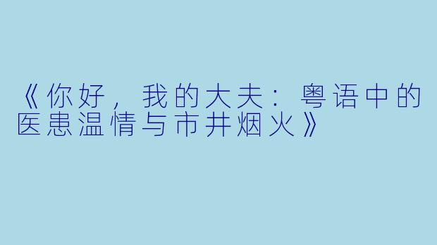 《你好，我的大夫：粤语中的医患温情与市井烟火》