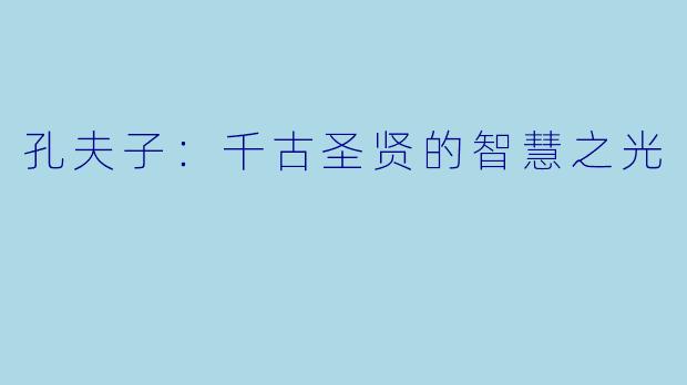 孔夫子:千古圣贤的智慧之光