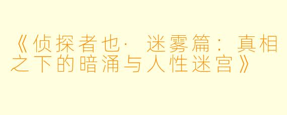《侦探者也·迷雾篇：真相之下的暗涌与人性迷宫》