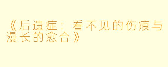 《后遗症：看不见的伤痕与漫长的愈合》