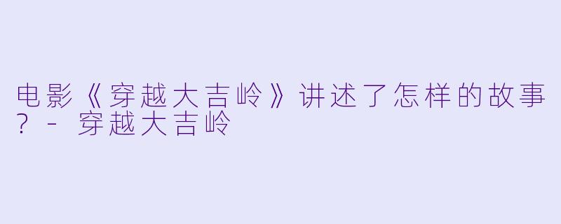 电影《穿越大吉岭》讲述了怎样的故事？-穿越大吉岭