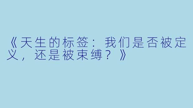 《天生的标签:我们是否被定义,还是被束缚?》