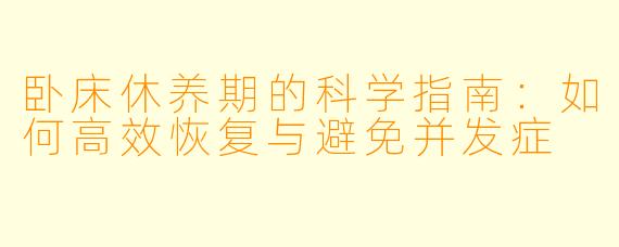 卧床休养期的科学指南：如何高效恢复与避免并发症