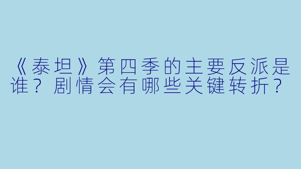 《泰坦》第四季的主要反派是谁?剧情会有哪些关键转折?