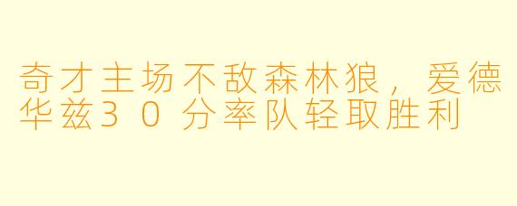 奇才主场不敌森林狼，爱德华兹30分率队轻取胜利