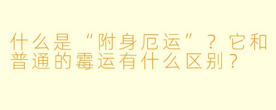 什么是“附身厄运”?它和普通的霉运有什么区别?