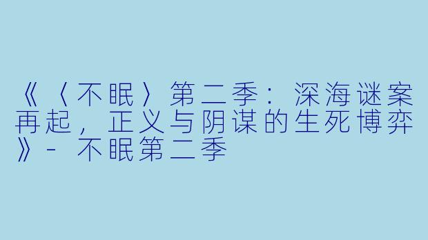 《〈不眠〉第二季：深海谜案再起，正义与阴谋的生死博弈》-不眠第二季