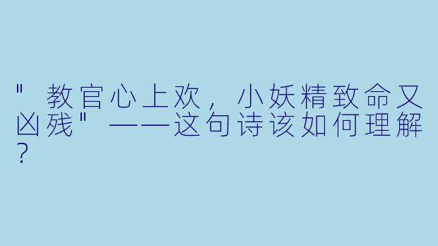 "教官心上欢,小妖精致命又凶残"——这句诗该如何理解?