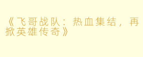 《飞哥战队：热血集结，再掀英雄传奇》