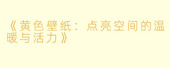 《黄色壁纸:点亮空间的温暖与活力》