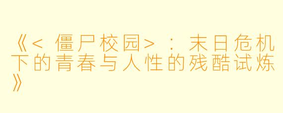 《<僵尸校园>:末日危机下的青春与人性的残酷试炼》