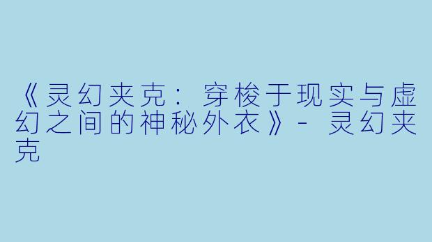 《灵幻夹克：穿梭于现实与虚幻之间的神秘外衣》-灵幻夹克