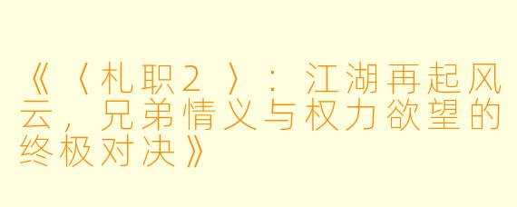 《〈札职2〉：江湖再起风云，兄弟情义与权力欲望的终极对决》