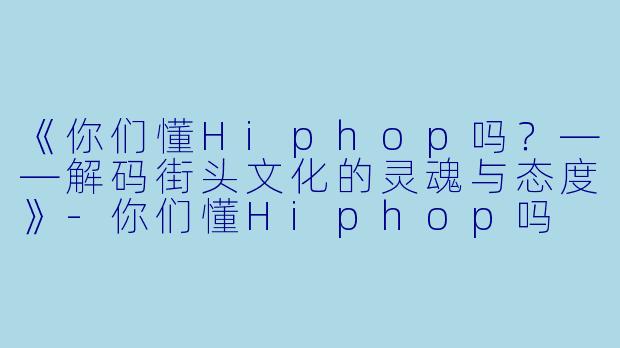 《你们懂Hiphop吗?——解码街头文化的灵魂与态度》