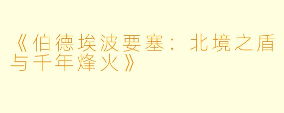 《伯德埃波要塞:北境之盾与千年烽火》