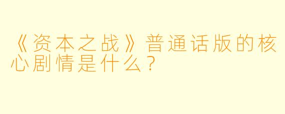 《资本之战》普通话版的核心剧情是什么?