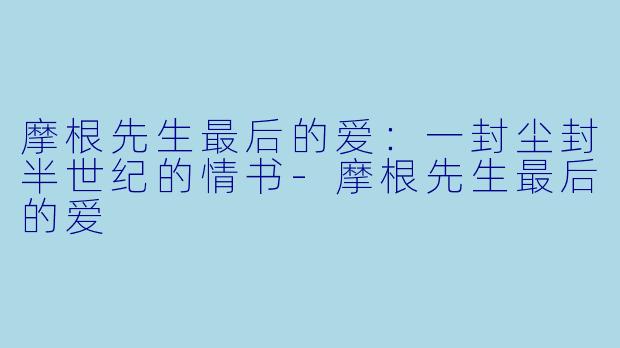 摩根先生最后的爱：一封尘封半世纪的情书-摩根先生最后的爱