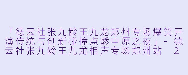 「德云社张九龄王九龙郑州专场爆笑开演传统与创新碰撞点燃中原之夜」