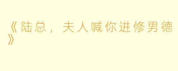 《陆总，夫人喊你进修男德》
