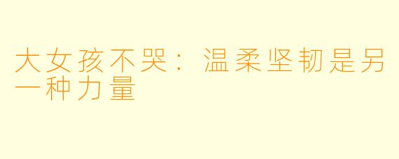 大女孩不哭：温柔坚韧是另一种力量