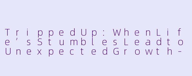 TrippedUp:WhenLife’sStumblesLeadtoUnexpectedGrowth-Tripped Up