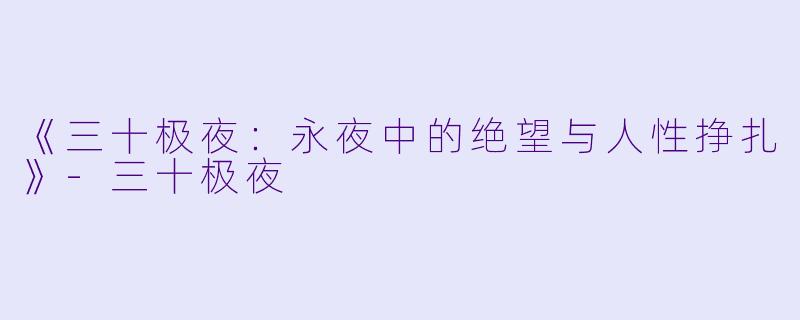 《三十极夜：永夜中的绝望与人性挣扎》-三十极夜