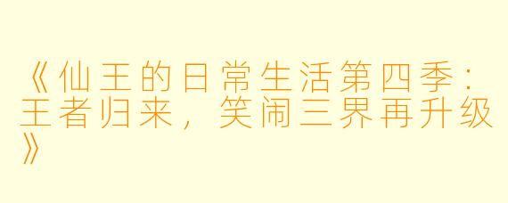 《仙王的日常生活第四季：王者归来，笑闹三界再升级》