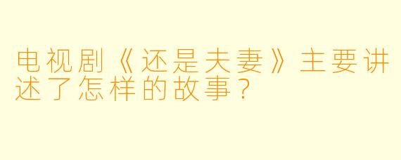 电视剧《还是夫妻》主要讲述了怎样的故事？