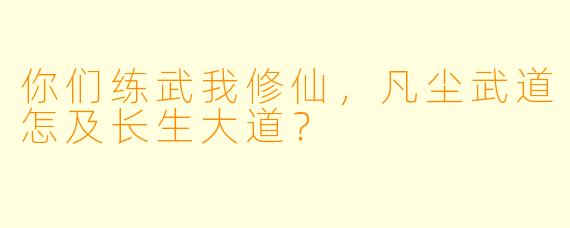 你们练武我修仙，凡尘武道怎及长生大道？