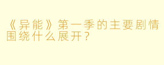 《异能》第一季的主要剧情围绕什么展开?