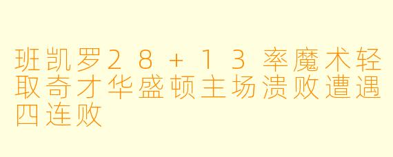 班凯罗28+13率魔术轻取奇才华盛顿主场溃败遭遇四连败