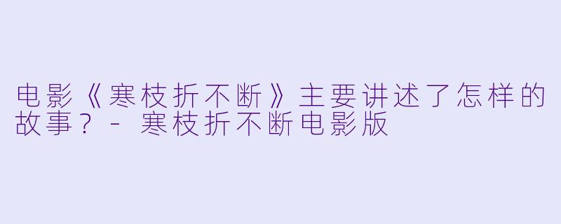 电影《寒枝折不断》主要讲述了怎样的故事？-寒枝折不断电影版