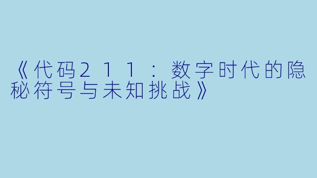 《代码211：数字时代的隐秘符号与未知挑战》