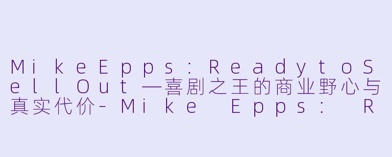 MikeEpps:ReadytoSellOut—喜剧之王的商业野心与真实代价-Mike Epps: Ready to Sell Out