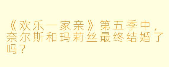 《欢乐一家亲》第五季中，奈尔斯和玛莉丝最终结婚了吗？
