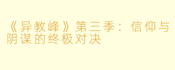《异教峰》第三季：信仰与阴谋的终极对决