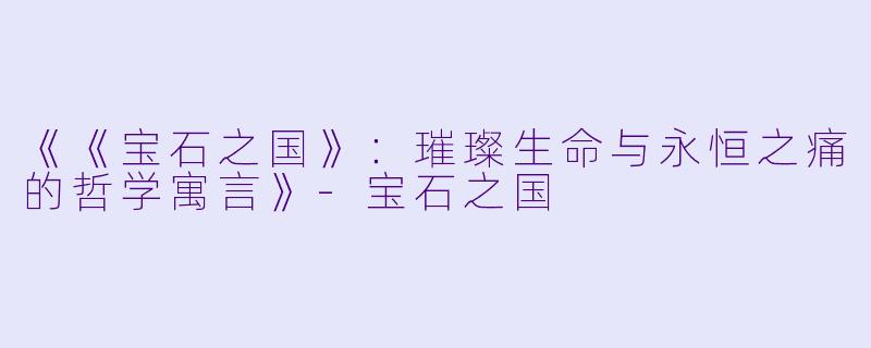 《《宝石之国》:璀璨生命与永恒之痛的哲学寓言》