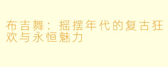 布吉舞：摇摆年代的复古狂欢与永恒魅力