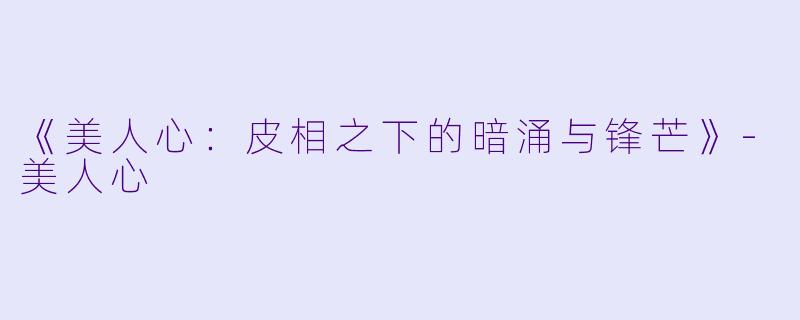 《美人心：皮相之下的暗涌与锋芒》-美人心