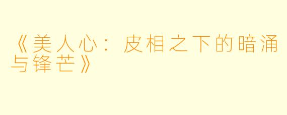 《美人心：皮相之下的暗涌与锋芒》