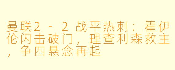 曼联2-2战平热刺：霍伊伦闪击破门，理查利森救主，争四悬念再起