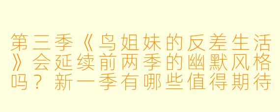 第三季《鸟姐妹的反差生活》会延续前两季的幽默风格吗？新一季有哪些值得期待的亮点？
