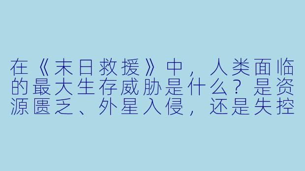 在《末日救援》中,人类面临的最大生存威胁是什么?是资源匮乏、外星入侵,还是失控的AI?