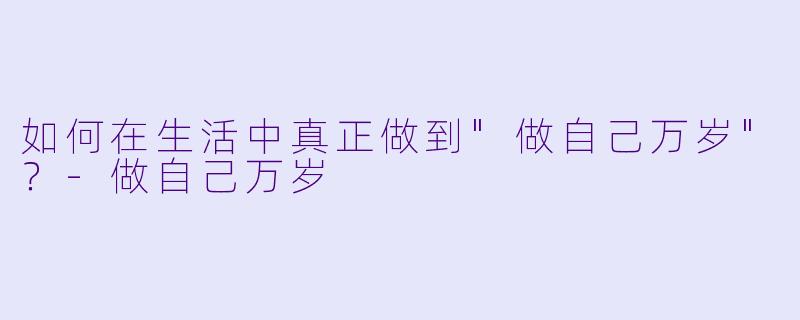如何在生活中真正做到"做自己万岁"?