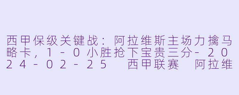 西甲保级关键战:阿拉维斯主场力擒马略卡,1-0小胜抢下宝贵三分