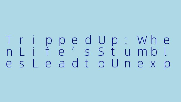TrippedUp:WhenLife’sStumblesLeadtoUnexpectedGrowth