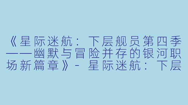 《星际迷航：下层舰员第四季——幽默与冒险并存的银河职场新篇章》-星际迷航：下层舰员第四季
