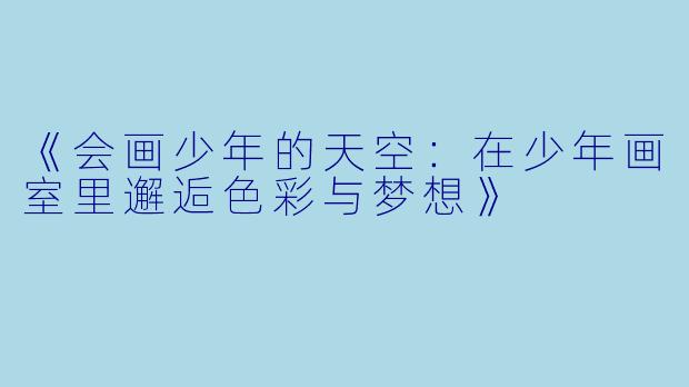 《会画少年的天空：在少年画室里邂逅色彩与梦想》