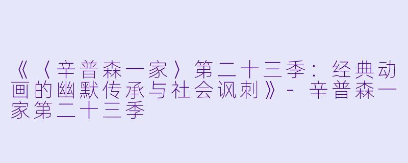 《〈辛普森一家〉第二十三季:经典动画的幽默传承与社会讽刺》