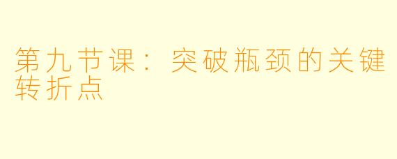 第九节课：突破瓶颈的关键转折点